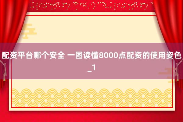配资平台哪个安全 一图读懂8000点配资的使用姿色_1