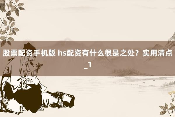 股票配资手机版 hs配资有什么很是之处？实用清点_1