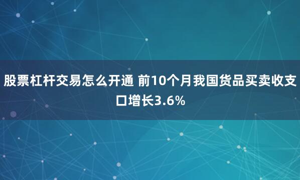 股票杠杆交易怎么开通 前10个月我国货品买卖收支口增长3.6%