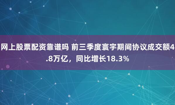 网上股票配资靠谱吗 前三季度寰宇期间协议成交额4.8万亿，同比增长18.3%