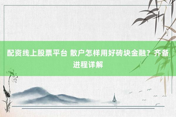 配资线上股票平台 散户怎样用好砖块金融？齐备进程详解