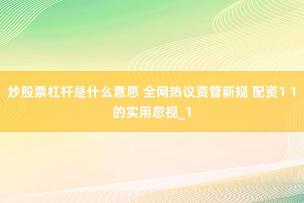 炒股票杠杆是什么意思 全网热议资管新规 配资1 1的实用忽视_1