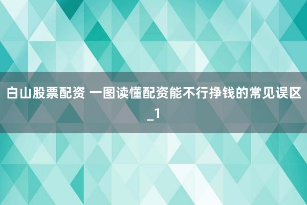 白山股票配资 一图读懂配资能不行挣钱的常见误区_1