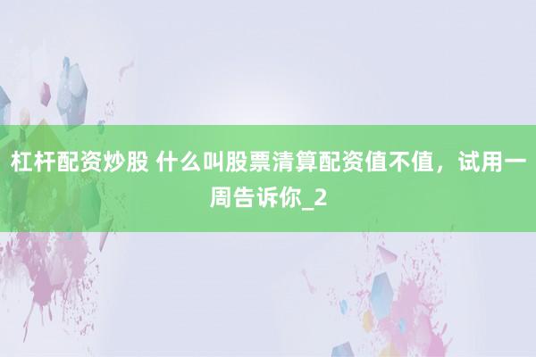 杠杆配资炒股 什么叫股票清算配资值不值，试用一周告诉你_2