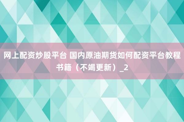 网上配资炒股平台 国内原油期货如何配资平台教程书籍（不竭更新）_2
