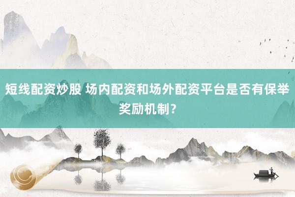 短线配资炒股 场内配资和场外配资平台是否有保举奖励机制？