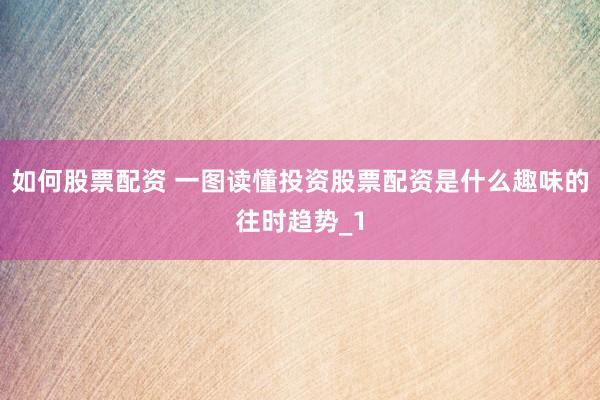 如何股票配资 一图读懂投资股票配资是什么趣味的往时趋势_1