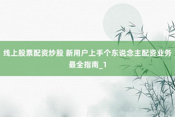 线上股票配资炒股 新用户上手个东说念主配资业务最全指南_1