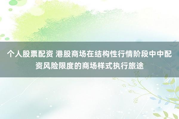 个人股票配资 港股商场在结构性行情阶段中中配资风险限度的商场样式执行旅途